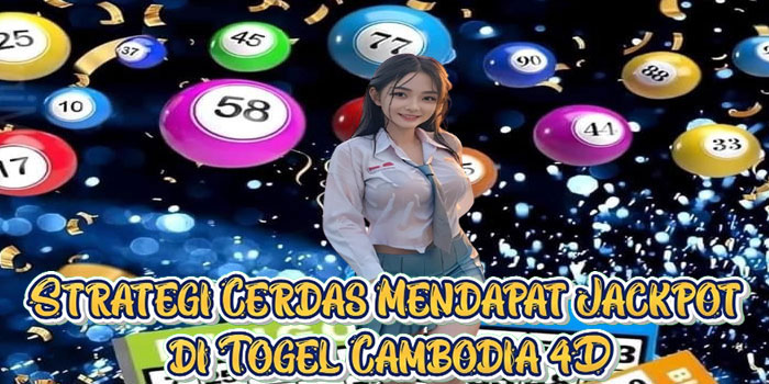 Strategi Cerdas Mendapat Jackpot di Togel Cambodia 4D