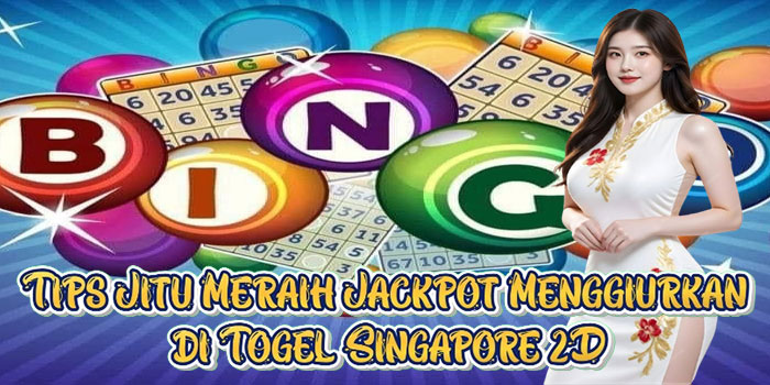 Tips Jitu Meraih Jackpot Menggiurkan di Togel Singapore 2D