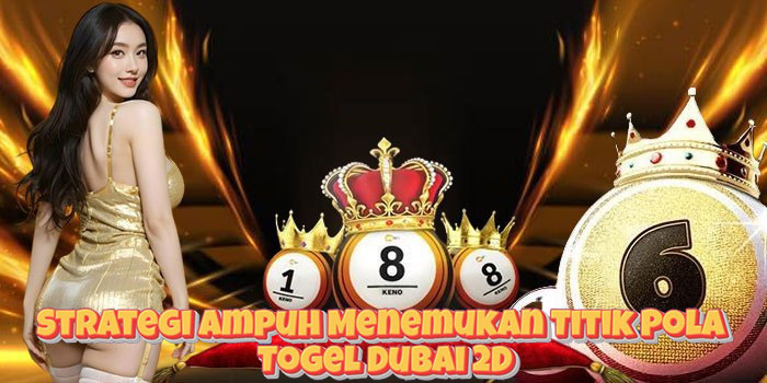 Strategi Ampuh Menemukan Titik Pola Togel Dubai 2D